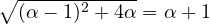 \sqrt{(\alpha - 1)^2 + 4\alpha} = \alpha + 1