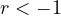 r < -1