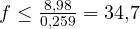 f \le \frac{8{,}98}{0{,}259} = 34{,}7