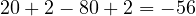 20 + 2 - 80 + 2 = -56