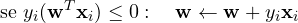 \[ \text{se } y_i(\mathbf w^T\mathbf x_i) \le 0:\quad \mathbf w \leftarrow \mathbf w + y_i\mathbf x_i \]