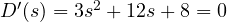 D'(s) = 3s^2 + 12s + 8 = 0