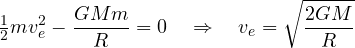 \[ \tfrac12 m v_e^2 - \frac{G M m}{R} = 0 \quad\Rightarrow\quad v_e = \sqrt{\frac{2GM}{R}} \]