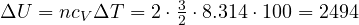 \Delta U = nc_V\Delta T = 2\cdot\frac{3}{2}\cdot 8.314\cdot 100 = 2494