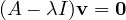 (A - \lambda I)\mathbf v = \mathbf 0