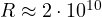 R \approx 2\cdot 10^{10}