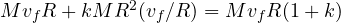 Mv_fR + kMR^2(v_f/R) = Mv_fR(1 + k)