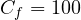 C_f = 100