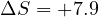 \Delta S = +7.9