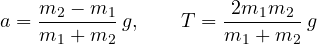 \[ a = \frac{m_2 - m_1}{m_1 + m_2}\,g,\qquad T = \frac{2m_1 m_2}{m_1 + m_2}\,g \]
