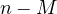 n - M