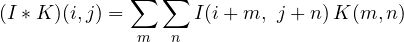 \[ (I * K)(i, j) = \sum_{m}\sum_{n}I(i + m,\ j + n)\,K(m, n) \]