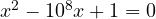 x^2 - 10^8x + 1 = 0
