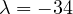 \lambda = -34