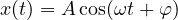 x(t) = A\cos(\omega t + \varphi)
