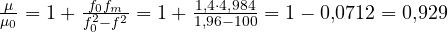 \frac{\mu}{\mu_0} = 1 + \frac{f_0f_m}{f_0^2 - f^2} = 1 + \frac{1{,}4\cdot 4{,}984}{1{,}96 - 100} = 1 - 0{,}0712 = 0{,}929