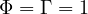 \Phi = \Gamma = 1
