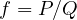 f = P/Q