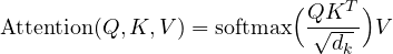 \[ \text{Attention}(Q, K, V) = \text{softmax}\Big(\frac{QK^T}{\sqrt{d_k}}\Big)V \]