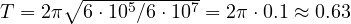 T = 2\pi\sqrt{6\cdot 10^5/6\cdot 10^7} = 2\pi\cdot 0.1 \approx 0.63