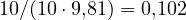 10/(10\cdot 9{,}81) = 0{,}102