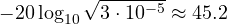 -20\log_{10}\sqrt{3\cdot 10^{-5}} \approx 45.2