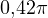 0{,}42\pi