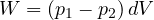 W = (p_1 - p_2)\,dV