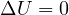 \Delta U = 0
