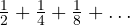 \frac12 + \frac14 + \frac18 + \dots