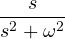\dfrac{s}{s^2 + \omega^2}