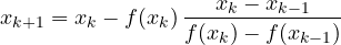 \[ x_{k+1} = x_k - f(x_k)\,\frac{x_k - x_{k-1}}{f(x_k) - f(x_{k-1})} \]