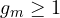 g_m \ge 1