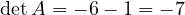 \det A = -6 - 1 = -7