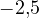 -2{,}5