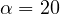 \alpha = 20