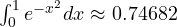\int_0^1 e^{-x^2}dx \approx 0.74682