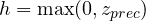 h = \max(0, z_{prec})