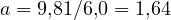 a = 9{,}81/6{,}0 = 1{,}64