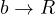 b \to R