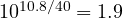 10^{10.8/40} = 1.9