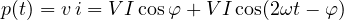 \[ p(t) = v\,i = VI\cos\varphi + VI\cos(2\omega t - \varphi) \]