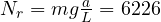 N_r = mg\frac{a}{L} = 6226
