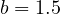 b = 1.5