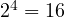 2^4 = 16