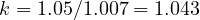 k = 1.05/1.007 = 1.043
