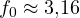 f_0 \approx 3{,}16