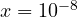 x = 10^{-8}