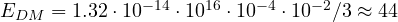E_{DM} = 1.32\cdot 10^{-14}\cdot 10^{16}\cdot 10^{-4}\cdot 10^{-2}/3 \approx 44