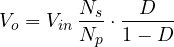 \[ V_o = V_{in}\,\frac{N_s}{N_p}\cdot\frac{D}{1 - D} \]